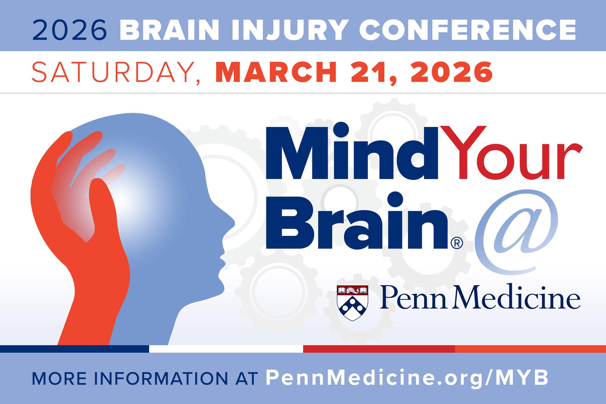 2026 Brain Injury Conference Saturday, March 21, 2026 Mind Your Brain @ Penn Medicine More information at pennmedicine.org/myb